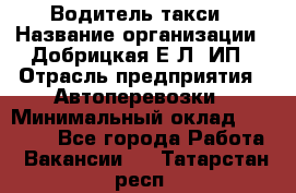 Водитель такси › Название организации ­ Добрицкая Е.Л, ИП › Отрасль предприятия ­ Автоперевозки › Минимальный оклад ­ 40 000 - Все города Работа » Вакансии   . Татарстан респ.